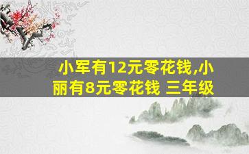 小军有12元零花钱,小丽有8元零花钱 三年级